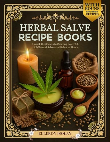 HERBAL SALVE RECIPE BOOKS: Unlock the Secrets to Creating Powerful, All-Natural Salves and Balms at Home