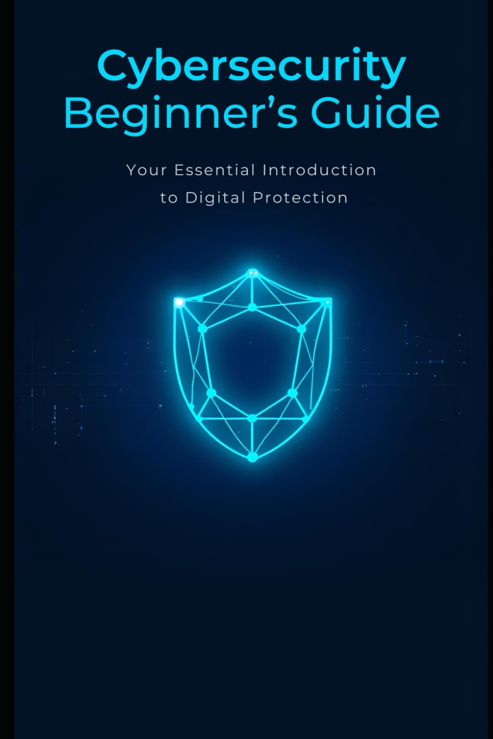 Cybersecurity Beginner's Guide: Your essential introduction to digital protection