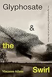 Glyphosate and the Swirl: An Agroindustrial Chemical on the Move (Critical Global Health: Evidence, Efficacy, Ethnography)