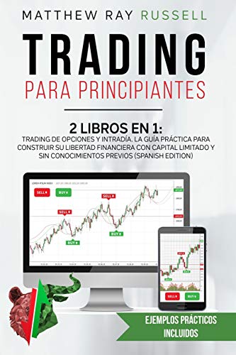 Trading para Principiantes: 2 Libros en 1: Trading de Opciones y IntradÃ­a. La GuÃ­a PrÃ¡ctica para Construir su Libertad Financiera con Capital Limitado ... (Trading for Beginners (Spanish Version))