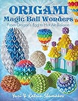 Origami Magic Ball Wonders: From Dragon's Egg to Hot Air Balloon 1505835054 Book Cover