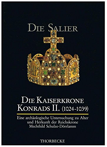 Die Kaiserkrone Konrads II. (1024 - 1039). Eine archäologische Untersuchung zu Alter und Herkunft d Die Kaiserkrone Konrads II. (1024 - 1039). Eine archäologische Untersuchung zu Alter und Herkunft d