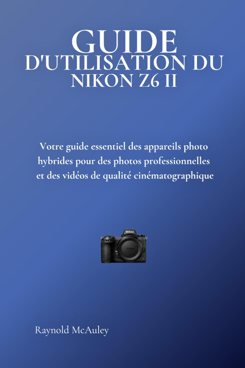 GUIDE D'UTILISATION DU NIKON Z6 II: Votre guide essentiel des appareils photo hybrides pour des photos professionnelles et des vidéos de qualité cinématographique