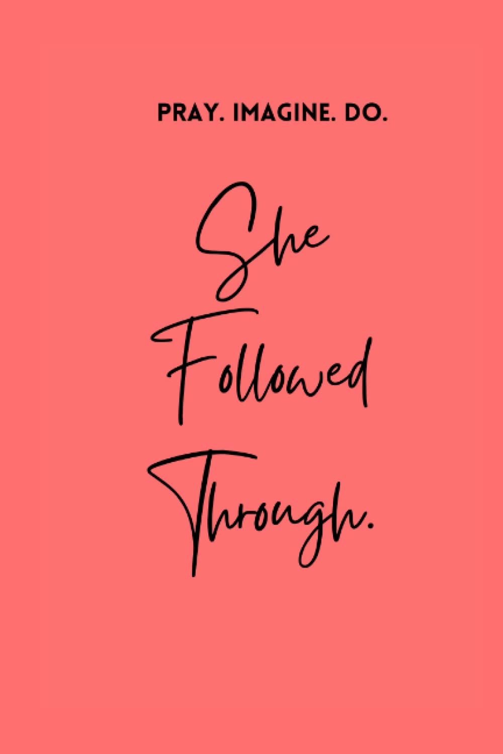 She Followed Through: 6 X 9 Ruled Notebook/Journal: Pray. Imagine. Do.