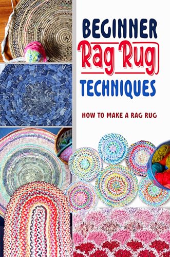 Beginner Rag Rug Techniques: How to Make a Rag Rug: Unique DIY Rag Rug Designs So You Can Create You