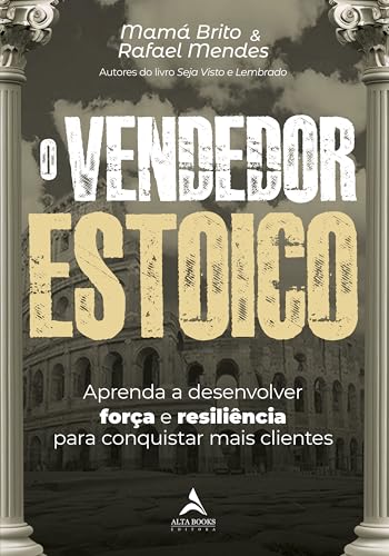 O Vendedor Estoico: Aprenda a Desenvolver Força e Resiliência Para Conquistar Mais Clientes
