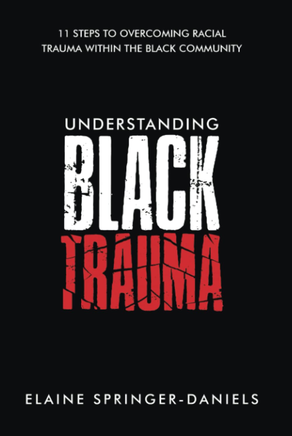 UNDERSTANDING BLACK TRAUMA: 11 STEPS TO OVERCOMING RACIAL TRAUMA WITHIN THE BLACK COMMUNITY - HARDCOVER
