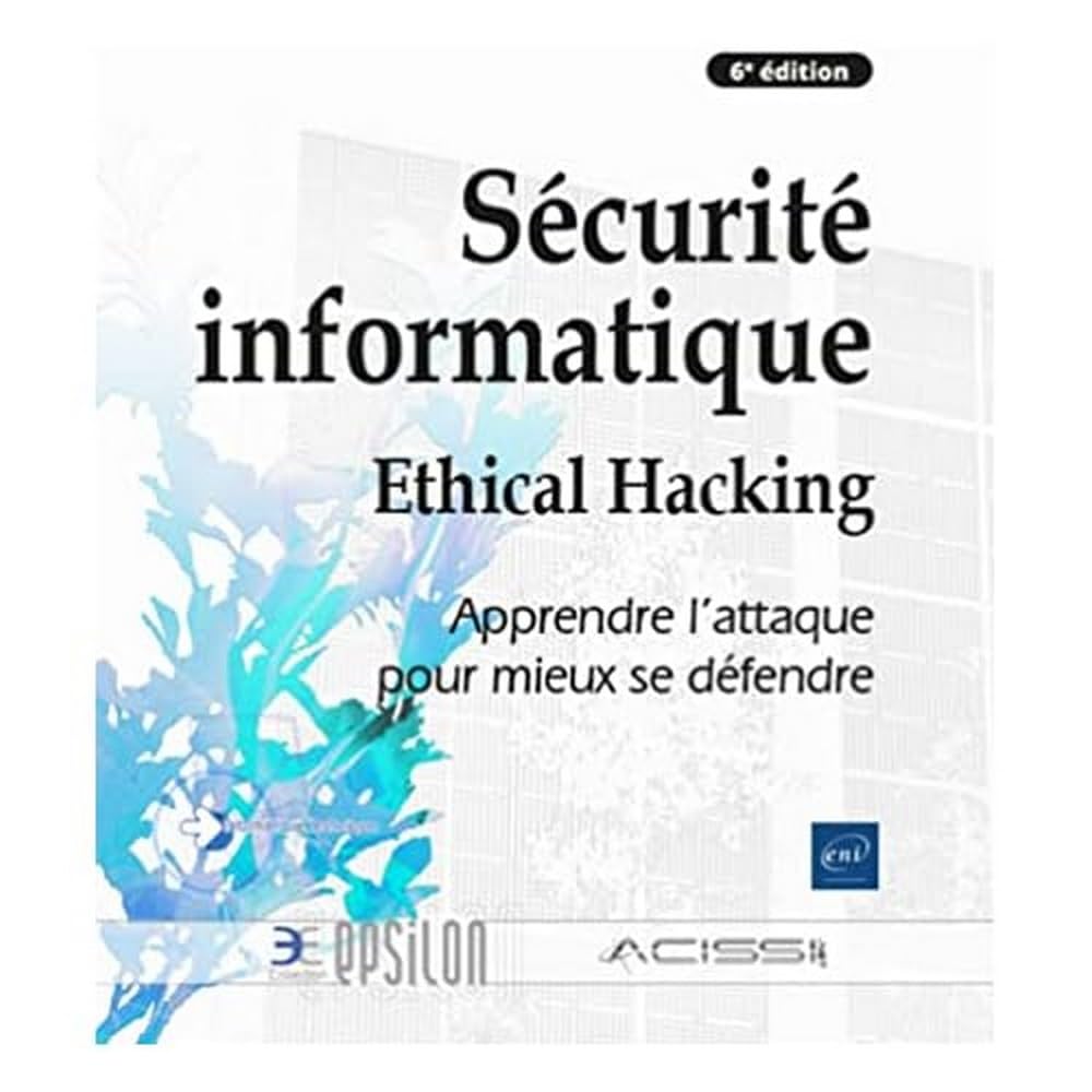 Sécurité informatique - Ethical Hacking : Apprendre l'attaque pour mieux se défendre (6e édition)