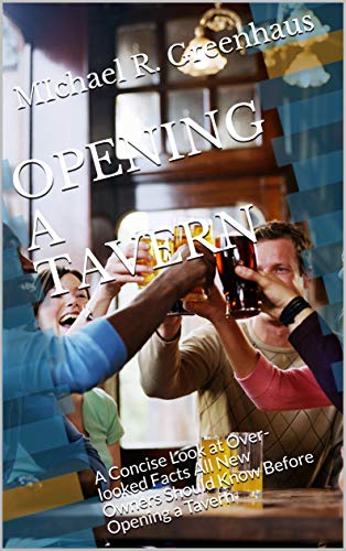 OPENING A TAVERN: A Short and Sweet Look at Over-looked Facts All New Owners Should Know Before Opening a Tavern