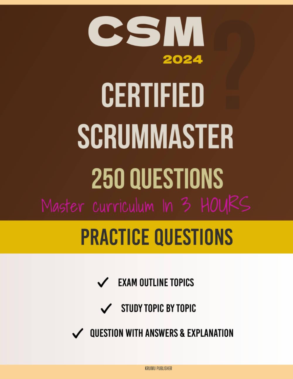 Certified ScrumMaster (CSM): Learn the Why Behind the What - Exam Practice Questions: How to Master the CSM (Certified ScrumMaster) Curriculum in 3 Hours