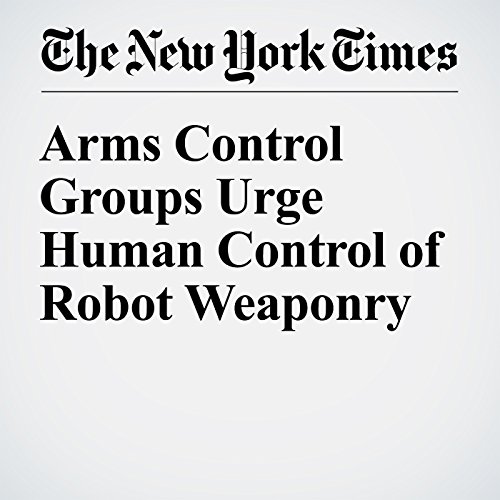 Arms Control Groups Urge Human Control of Robot Weaponry cover art