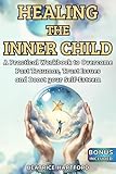 Healing the Inner Child: A Practical Workbook to Overcome Past Traumas, Trust Issues and Boost your Self-Esteem