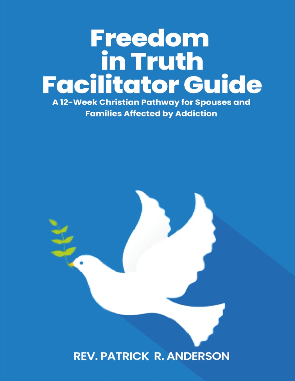 FREEDOM IN TRUTH FACILITATOR GUIDE: A 12-Week Christian Pathway for Spouses and Families Affected by Addiction Freedom in Truth Family Edition – Facilitator Guide