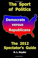 The Sport of Politics: Democrats versus Republicans : The 2012 Spectator's Guide 1477685707 Book Cover