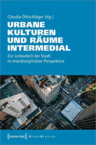 Urbane Kulturen und Räume intermedial: Zur Lesbarkeit der Stadt in interdisziplinärer Perspektive (Urban Studies)