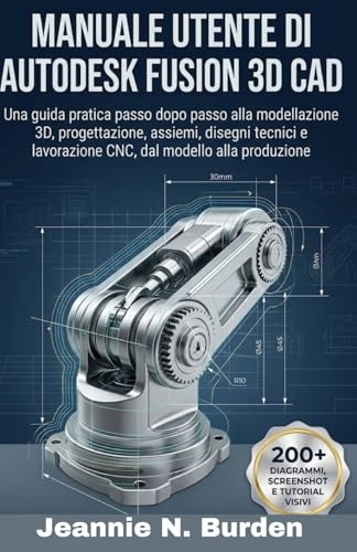 Manuale utente di Autodesk Fusion 3D CAD: Una guida pratica passo dopo passo alla modellazione 3D, progettazione, assiemi, disegni tecnici e lavorazione CNC, dal modello alla produzione