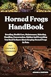 HORNED FROGS HANDBOOK: Breeding, Health Care, Maintenance, Selecting, Handling, Conversation, Habitat And Everything You Need To Know About Keeping Horned Frogs As Pets.