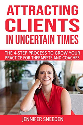 Attracting Clients in Uncertain Times: The 4-Step Process to Grow Your Practice for Therapists and Coaches