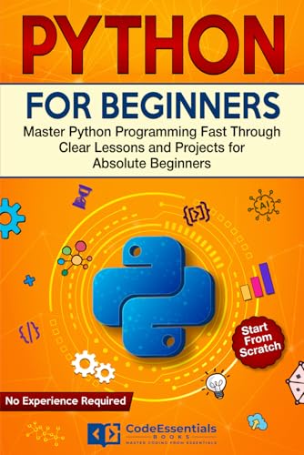 Python For Beginners: Master Python Programming Fast Through Clear Lessons And Projects For Absolute Beginners