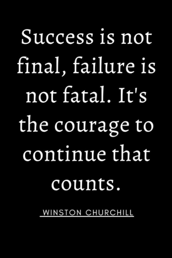 Success is not Final, Failure is not Fatal. It’s the Courage to