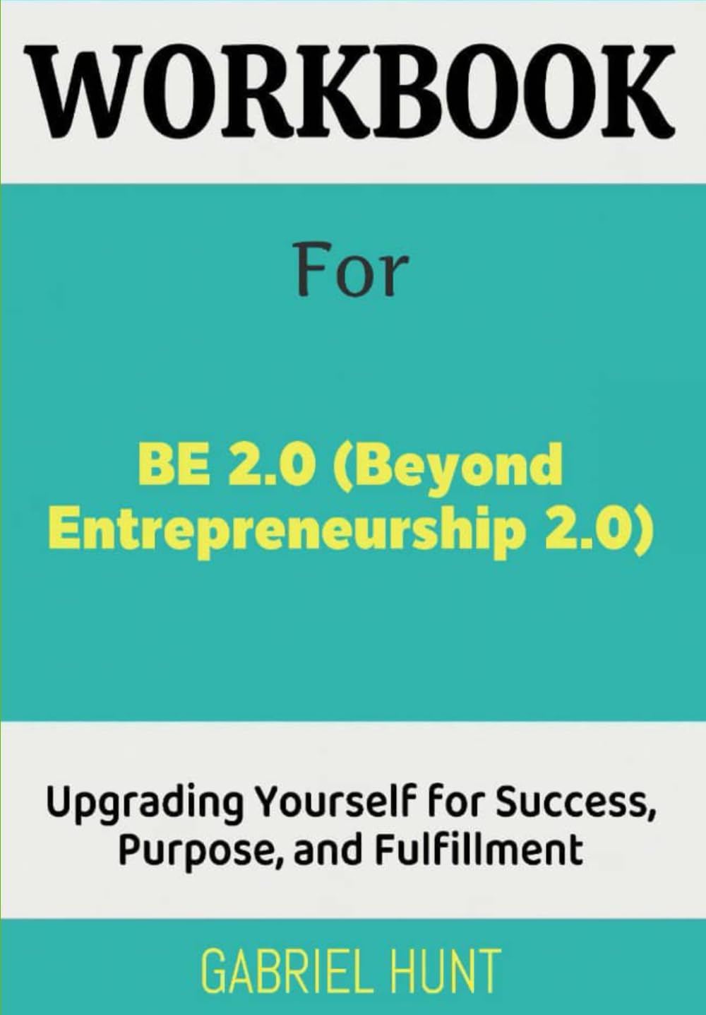 Workbook For Be 2.0 (Beyond Entrepreneurship 2.0): Upgrading Yourself for Success, Purpose, and Fulfillment