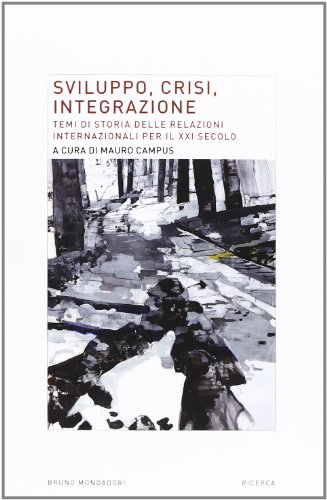 Sviluppo, crisi, integrazione. Temi di storia delle relazioni internazionali per il XXI secolo Sviluppo, crisi, integrazione. Temi di storia delle relazioni internazionali per il XXI secolo