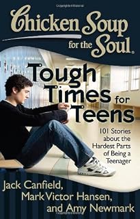 Chicken Soup for the Soul: Tough Times for Teens: 101 Stories about the