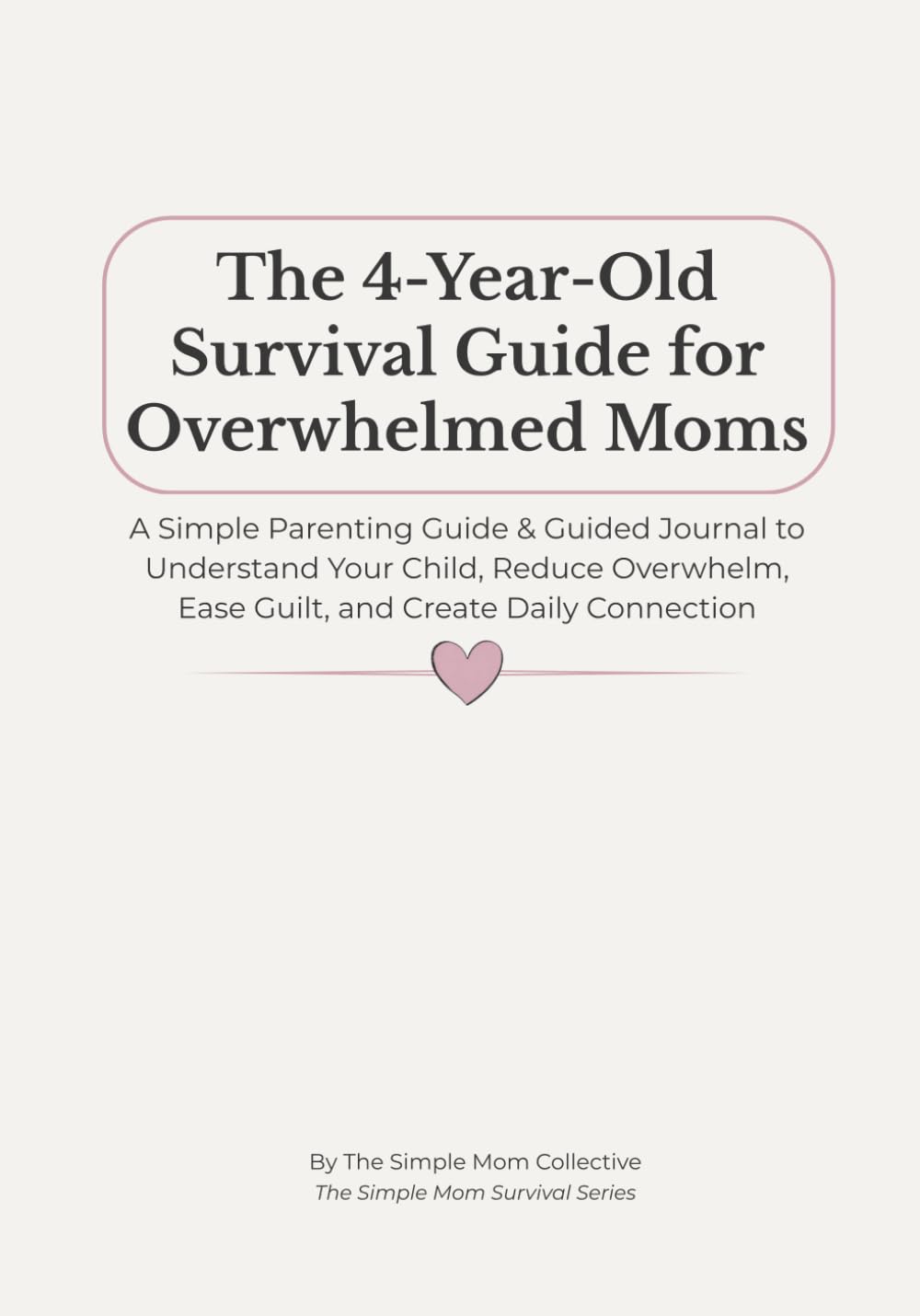 The 4-Year-Old Survival Guide for Overwhelmed Moms: A Simple Parenting Guide & Guided Journal to Understand Your Child, Reduce Overwhelm, Ease Guilt, and Create Daily Connection