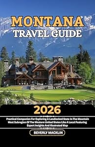 Montana Travel Guide: 2026 Practical Companion For Exploring A Landlocked State In The Mountain West Subregion Of The Western United States Like A Local ... Like a Local With Maps Compilation Book 55)