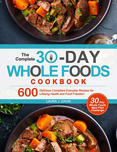 The Complete 30-Day Whole Foods Cookbook: 600 Delicious Compliant Everyday Recipes for Lifelong Health and Food Freedom