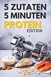 5 Zutaten, 5 Minuten: Schnelle Protein-Power-Rezepte für Fitness, Gesundheit und den stressigen Alltag, Perfekt auch für Sport Anfänger geeignet