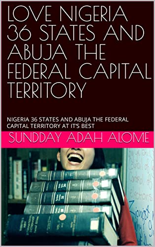LOVE NIGERIA 36 STATES AND ABUJA THE FEDERAL CAPITAL TERRITORY: NIGERIA 36 STATES AND ABUJA THE FEDERAL CAPITAL TERRITORY AT IT’S BEST