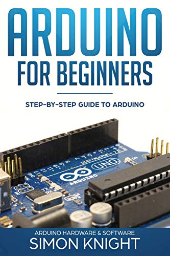 Arduino for Beginners: Step by Step Guide to Arduino (Arduino Hardware & Software)
