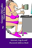Grumpy Old Ladies Need It Too: Internet, Log-In and Password Address Book 1512246603 Book Cover
