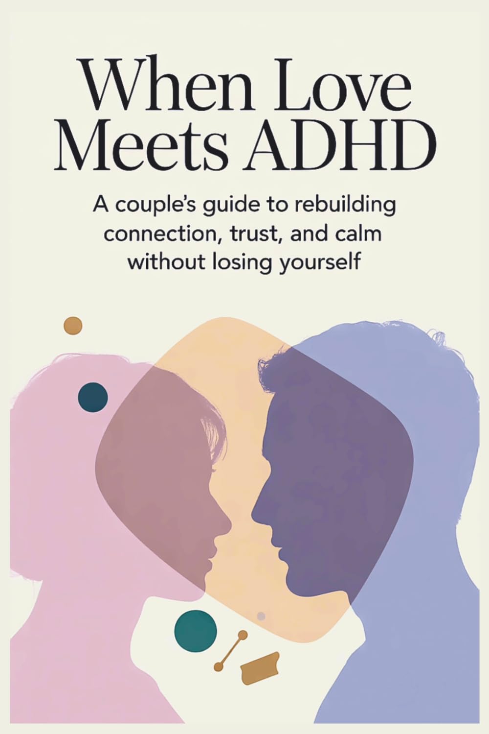 When Love Meets ADHD: A Couple’s Guide to Rebuilding Connection, Trust, and Calm Without Losing Yourself
