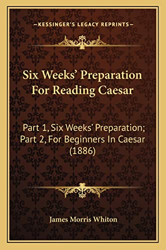 Six Weeks' Preparation For Reading Caesar: Part 1, Six Weeks' Preparation; Part 2, For Beginners In Caesar (1886)
