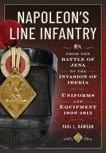 Napoleon’s Line Infantry – From the Battle of Jena to the Invasion of Iberia: Uniforms and Equipment