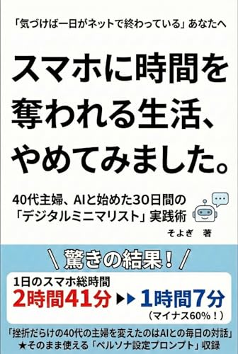 スマホに時間を奪われる生活やめてみました: 40代主婦、AIと始めた30日間の「デジタルミニマリスト」実践術 ズボラ主婦のAI伴走シリーズ