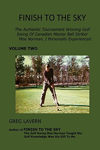 Finish To The Sky: The Authentic Tournament Winning Golf Swing Of Canadian Master Ball Striker Moe Norman, I Personally Experienced. (FINISH TO THE SKY GOLF BOOKS SERIES)