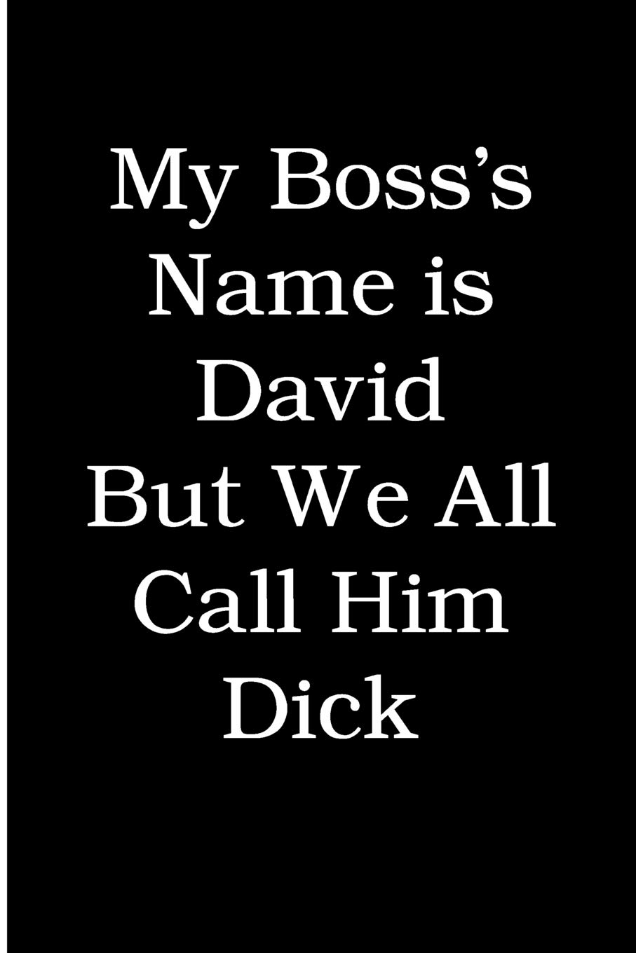 My Boss's Name is David But We All Call Him Dick: Blank Lined Journal