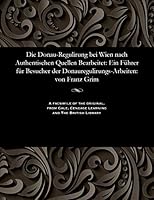 Die Donau-Regulirung Bei Wien Nach Authentischen Quellen Bearbeitet: Ein F�hrer F�r Besucher Der Donauregulirungs-Arbeiten: Von Franz Grim 1535803517 Book Cover
