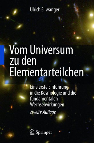 Vom Universum zu den Elementarteilchen: Eine erste Einführung in die Kosmologie und die fundamental Vom Universum zu den Elementarteilchen: Eine erste Einführung in die Kosmologie und die fundamental