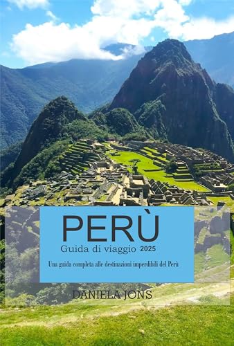 PERÙ Guida di viaggio 2025: Una guida completa alle destinazioni imperdibili del Perù