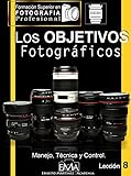  LOS OBJETIVOS FOTOGRÁFICOS: Manejo, Técnica y Control. (Formación Superior en Fotografía. nº 8)