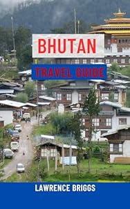 BHUTAN TRAVEL GUIDE: The Ultimate Guide to the Land of the Thunder Dragon – Top Attractions, Cultural Landmarks, Trekking Adventures, Festivals, Maps, Local Tips & Insider Itineraries