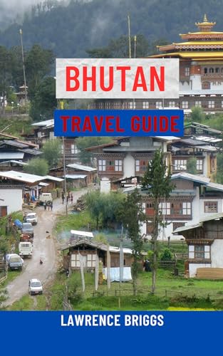 BHUTAN TRAVEL GUIDE: The Ultimate Guide to the Land of the Thunder Dragon – Top Attractions, Cultural Landmarks, Trekking Adventures, Festivals, Maps, Local Tips & Insider Itineraries