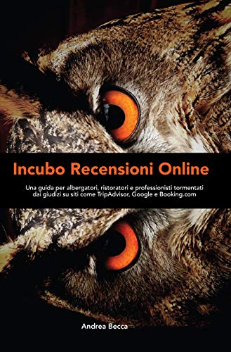 Incubo Recensioni Online: Una guida per albergatori, ristoratori e professionisti tormentati dai giudizi su siti come TripAdvisor, Google e Booking.com (Italian Edition)