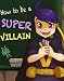 Children's Book: How to Be a Super Villain (A Fun Children's Bedtime Picture Book for Ages 3-8)