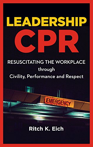 Leadership CPR: Resuscitating the Workplace Through Civility, Performance and Respect