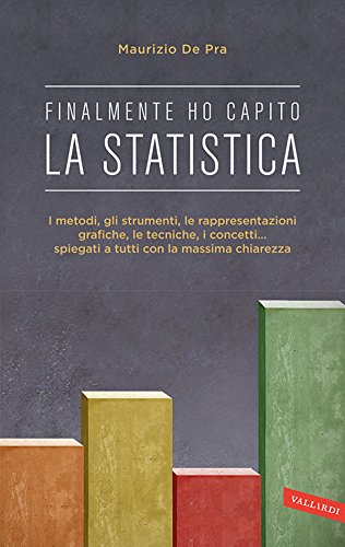Finalmente ho capito la statistica: I metodi, gli strumenti, le rappresentazioni grafiche, le tecniche, i concetti... spiegati a tutti con la massima chiarezza